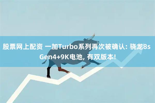 股票网上配资 一加Turbo系列再次被确认: 骁龙8s Gen4+9K电池, 有双版本!