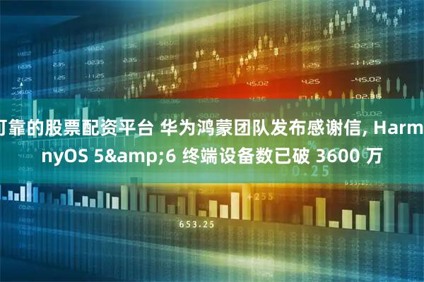 可靠的股票配资平台 华为鸿蒙团队发布感谢信, HarmonyOS 5&6 终端设备数已破 3600 万