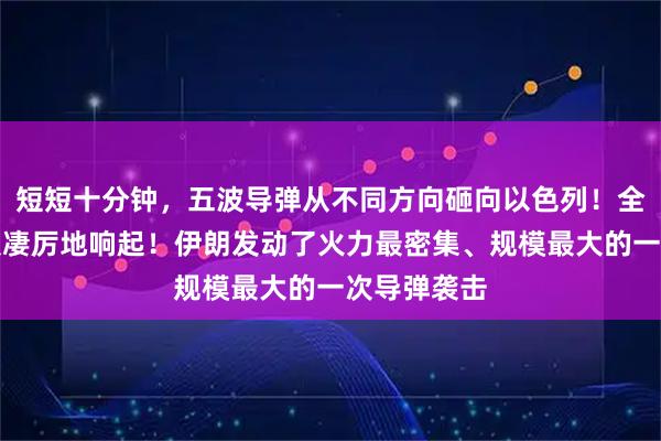 短短十分钟,五波导弹从不同方向砸向以色列!全境防空警报凄厉地响起!伊朗发动了火力最密集、规模最大的一次导弹袭击