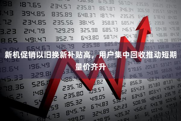 新机促销以旧换新补贴高，用户集中回收推动短期量价齐升