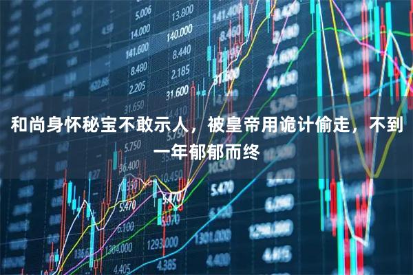 和尚身怀秘宝不敢示人，被皇帝用诡计偷走，不到一年郁郁而终